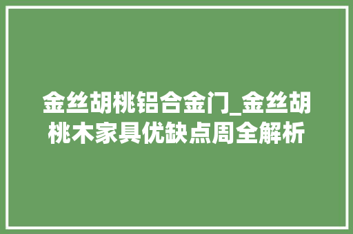 金丝胡桃铝合金门_金丝胡桃木家具优缺点周全解析