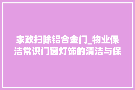 家政扫除铝合金门_物业保洁常识门窗灯饰的清洁与保洁