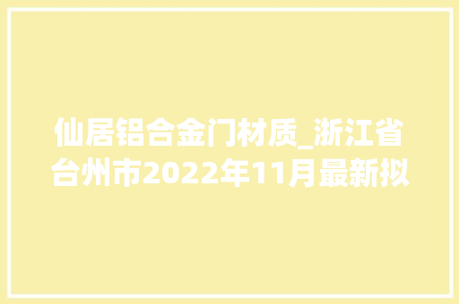 仙居铝合金门材质_浙江省台州市2022年11月最新拟在建工程项目汇总
