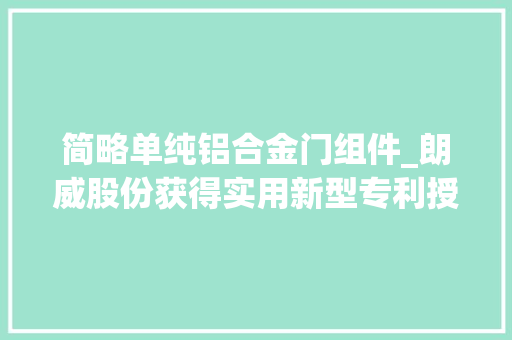 简略单纯铝合金门组件_朗威股份获得实用新型专利授权一种适用于通道移门门组件