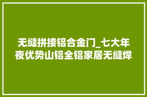无缝拼接铝合金门_七大年夜优势山铝全铝家居无缝焊接双层门板上市