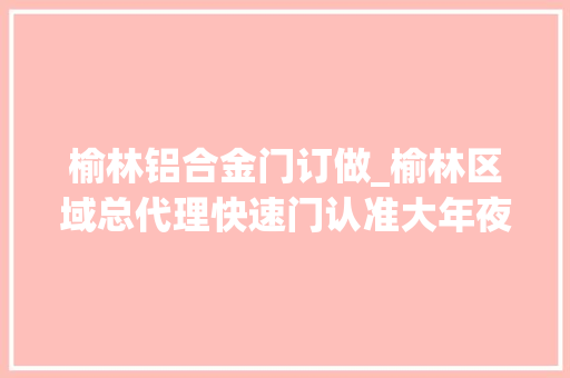 榆林铝合金门订做_榆林区域总代理快速门认准大年夜品牌同城优先
