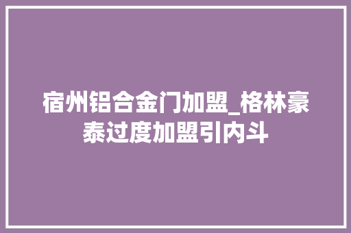 宿州铝合金门加盟_格林豪泰过度加盟引内斗