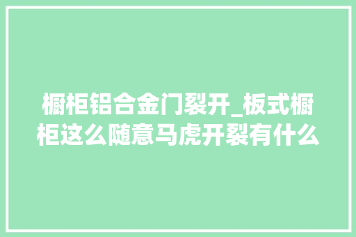 橱柜铝合金门裂开_板式橱柜这么随意马虎开裂有什么解决方法吗