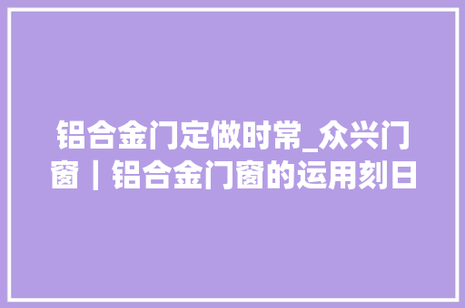 铝合金门定做时常_众兴门窗｜铝合金门窗的运用刻日