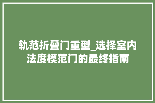 轨范折叠门重型_选择室内法度模范门的最终指南