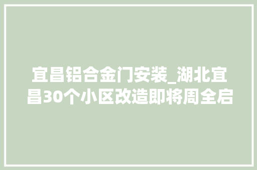 宜昌铝合金门安装_湖北宜昌30个小区改造即将周全启动