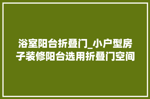 浴室阳台折叠门_小户型房子装修阳台选用折叠门空间更宽敞