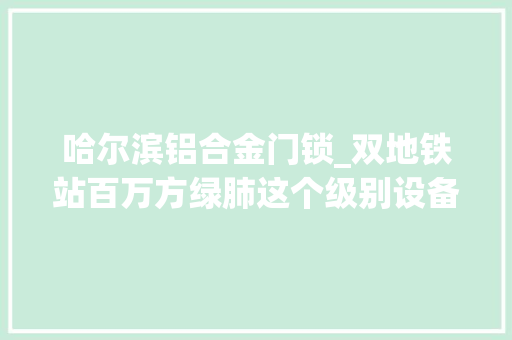 哈尔滨铝合金门锁_双地铁站百万方绿肺这个级别设备哈尔滨罕有