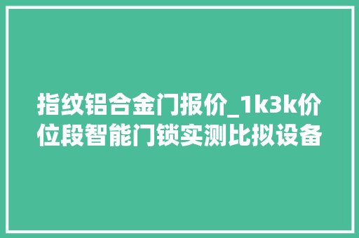 指纹铝合金门报价_1k3k价位段智能门锁实测比拟设备体验近期换锁看这篇就足够 防火门
