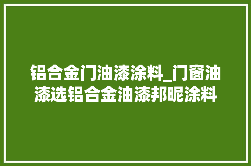 铝合金门油漆涂料_门窗油漆选铝合金油漆邦昵涂料 推拉门