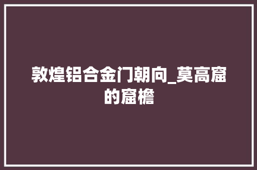 敦煌铝合金门朝向_莫高窟的窟檐