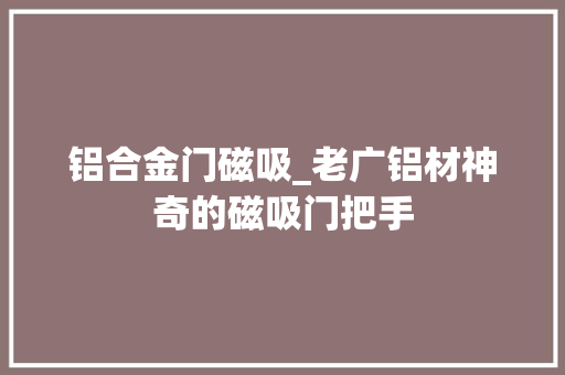 铝合金门磁吸_老广铝材神奇的磁吸门把手