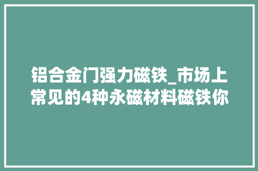 铝合金门强力磁铁_市场上常见的4种永磁材料磁铁你知道吗