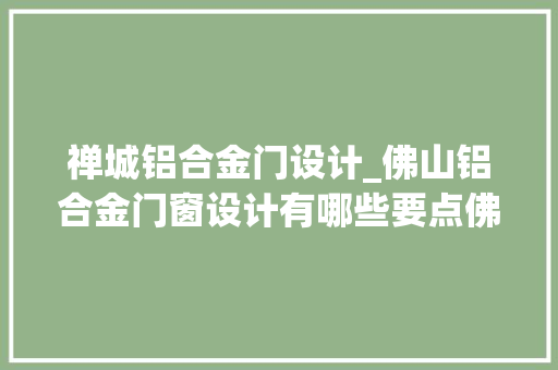 禅城铝合金门设计_佛山铝合金门窗设计有哪些要点佛山铝合金门窗设计要点解析