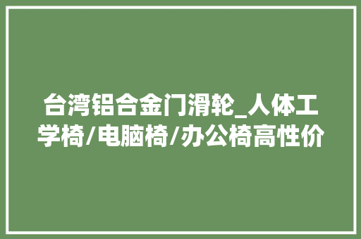 台湾铝合金门滑轮_人体工学椅/电脑椅/办公椅高性价比选购推荐2020年9月