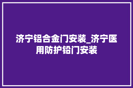 济宁铝合金门安装_济宁医用防护铅门安装