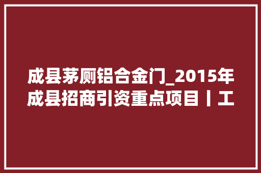 成县茅厕铝合金门_2015年成县招商引资重点项目丨工业及本钱运用类