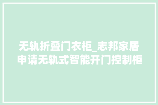 无轨折叠门衣柜_志邦家居申请无轨式智能开门控制柜专利彻底避免了对高下轨道进行清理的问题