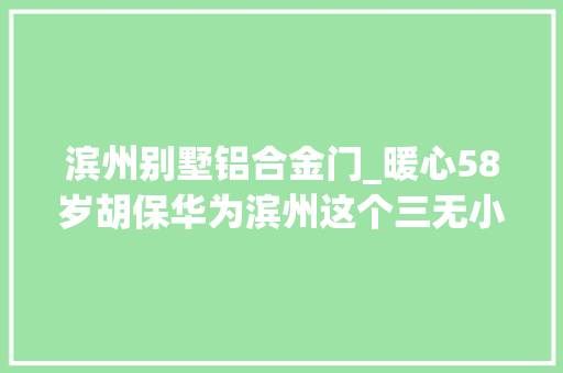 滨州别墅铝合金门_暖心58岁胡保华为滨州这个三无小区筑起安然大年夜门