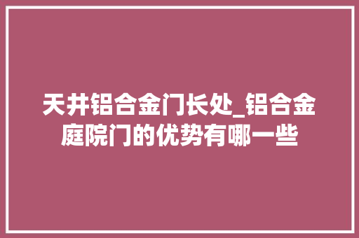 天井铝合金门长处_铝合金庭院门的优势有哪一些