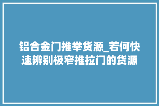 铝合金门推举货源_若何快速辨别极窄推拉门的货源