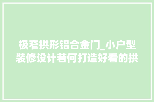 极窄拱形铝合金门_小户型装修设计若何打造好看的拱形墙