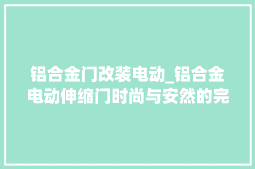 铝合金门改装电动_铝合金电动伸缩门时尚与安然的完美结合深圳市开门红科技