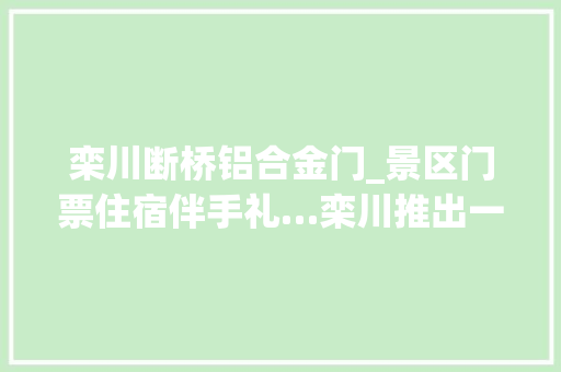 栾川断桥铝合金门_景区门票住宿伴手礼…栾川推出一价全包游径卡