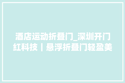 酒店运动折叠门_深圳开门红科技｜悬浮折叠门轻盈美观打造开放式生活空间
