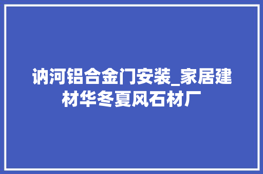 讷河铝合金门安装_家居建材华冬夏风石材厂