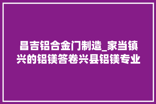 昌吉铝合金门制造_家当镇兴的铝镁答卷兴县铝镁专业镇培植纪实