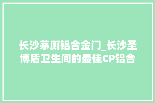 长沙茅厕铝合金门_长沙圣博盾卫生间的最佳CP铝合金平开门