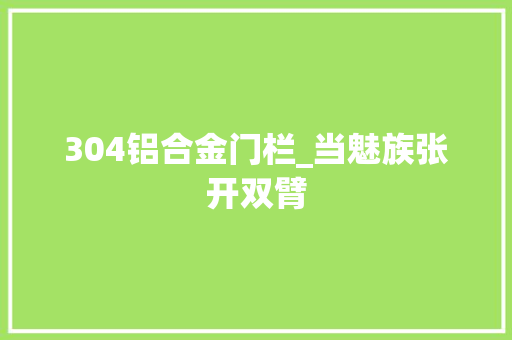 304铝合金门栏_当魅族张开双臂