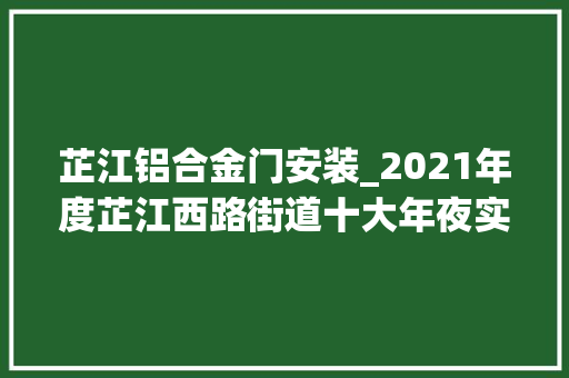 芷江铝合金门安装_2021年度芷江西路街道十大年夜实事项目正式公布