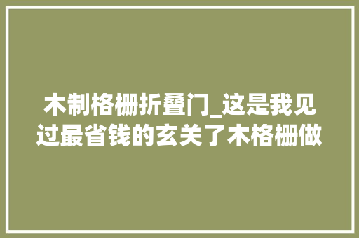 木制格栅折叠门_这是我见过最省钱的玄关了木格栅做门木条还能折叠移动真牛