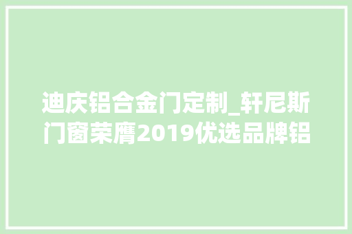 迪庆铝合金门定制_轩尼斯门窗荣膺2019优选品牌铝合金门窗影响力品牌殊荣