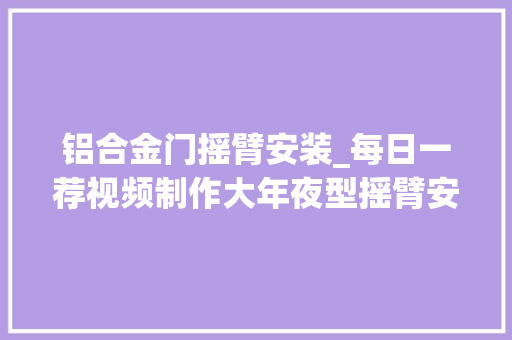 铝合金门摇臂安装_每日一荐视频制作大年夜型摇臂安装步骤和运用教程