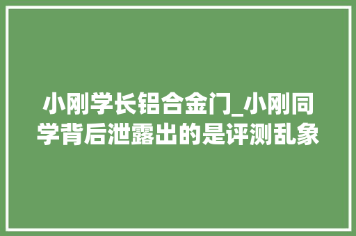 小刚学长铝合金门_小刚同学背后泄露出的是评测乱象