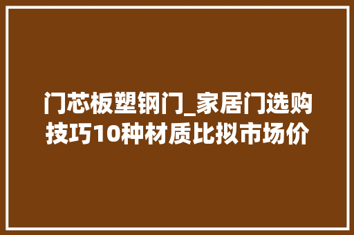 门芯板塑钢门_家居门选购技巧10种材质比拟市场价格摸清行情才能选对门