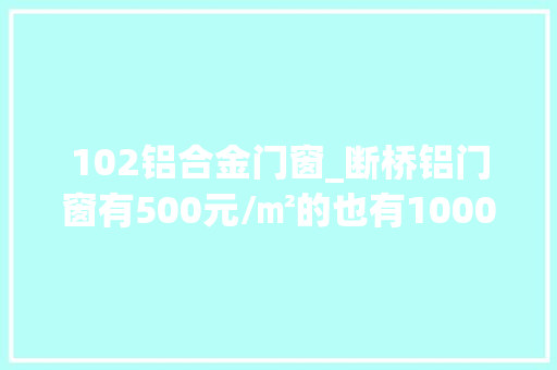 102铝合金门窗_断桥铝门窗有500元/㎡的也有1000元/㎡的它们到底有何差别