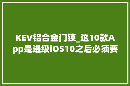 KEV铝合金门锁_这10款App是进级iOS10之后必须要卸载的赶紧行动