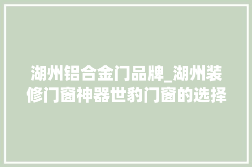 湖州铝合金门品牌_湖州装修门窗神器世豹门窗的选择指南 玻璃门