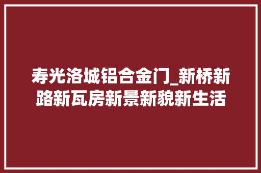 寿光洛城铝合金门_新桥新路新瓦房新景新貌新生活