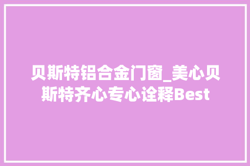 贝斯特铝合金门窗_美心贝斯特齐心专心诠释Best 实木门