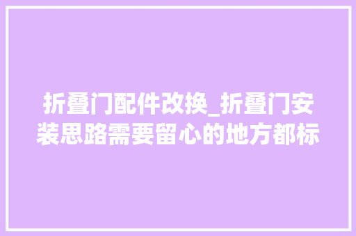 折叠门配件改换_折叠门安装思路需要留心的地方都标注了文字。可以收藏一