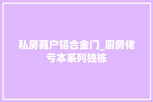 私房商户铝合金门_厨房佬亏本系列独栋
