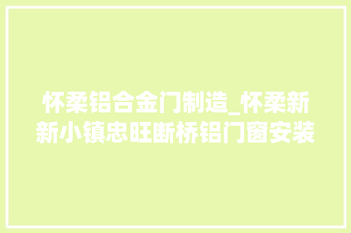 怀柔铝合金门制造_怀柔新新小镇忠旺断桥铝门窗安装案例