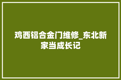 鸡西铝合金门维修_东北新家当成长记