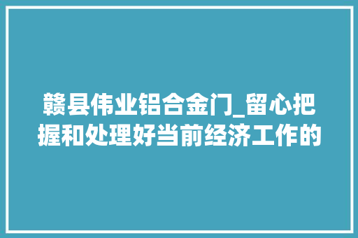 赣县伟业铝合金门_留心把握和处理好当前经济工作的四个关系